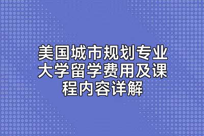 美国城市规划专业大学留学费用及课程内容详解