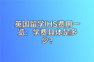 英国留学IHS费用一览：学费具体是多少？
