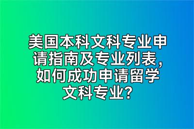 美国本科文科专业申请指南及专业列表，如何成功申请留学文科专业？