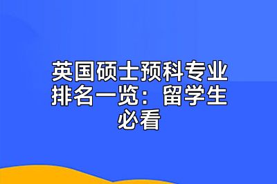 英国硕士预科专业排名一览：留学生必看