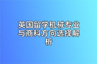 英国留学机械专业与商科方向选择解析