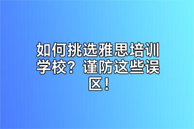 如何挑选雅思培训学校？谨防这些误区！