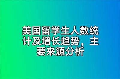美国留学生人数统计及增长趋势，主要来源分析