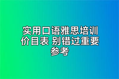 实用口语雅思培训价目表 别错过重要参考