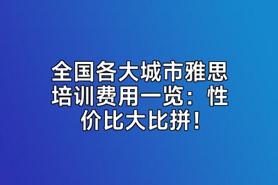 全国各大城市雅思培训费用一览：性价比大比拼！