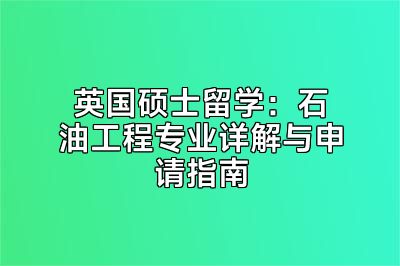 英国硕士留学：石油工程专业详解与申请指南
