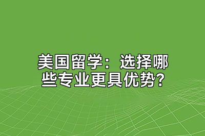 美国留学：选择哪些专业更具优势？