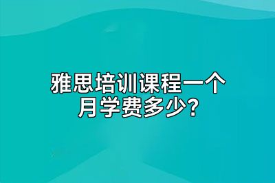 雅思培训课程一个月学费多少？