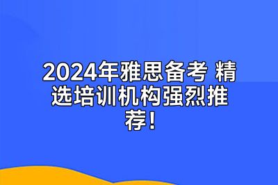 2024年雅思备考 精选培训机构强烈推荐！