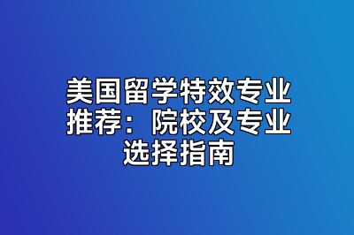 美国留学特效专业推荐：院校及专业选择指南