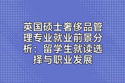 英国硕士奢侈品管理专业就业前景分析：留学生就读选择与职业发展