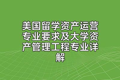 美国留学资产运营专业要求及大学资产管理工程专业详解