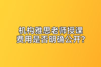 机构雅思老师授课费用是否明确公开？