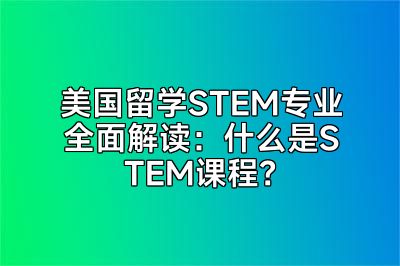 美国留学STEM专业全面解读：什么是STEM课程？