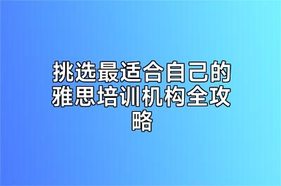 挑选最适合自己的雅思培训机构全攻略