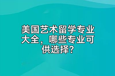 美国艺术留学专业大全，哪些专业可供选择？