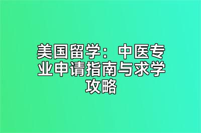 美国留学：中医专业申请指南与求学攻略