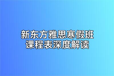 新东方雅思寒假班课程表深度解读