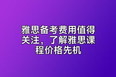 雅思备考费用值得关注，了解雅思课程价格先机