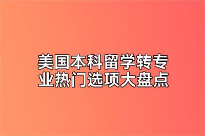 美国本科留学转专业热门选项大盘点