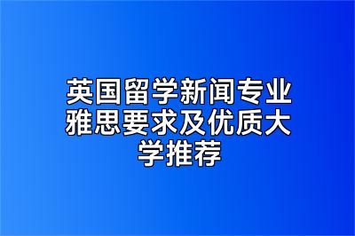 英国留学新闻专业雅思要求及优质大学推荐