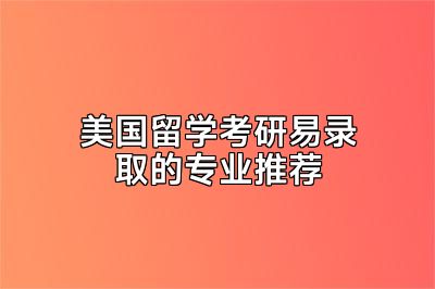 美国留学考研易录取的专业推荐