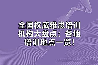 全国权威雅思培训机构大盘点：各地培训地点一览！