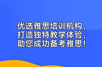 优选雅思培训机构，打造独特教学体验，助您成功备考雅思！
