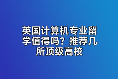 英国计算机专业留学值得吗？推荐几所顶级高校