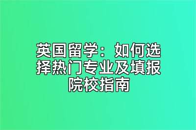 英国留学：如何选择热门专业及填报院校指南