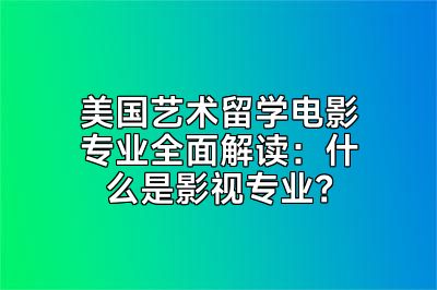 美国艺术留学电影专业全面解读：什么是影视专业？