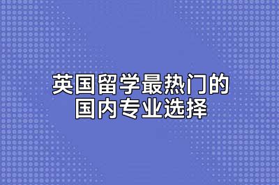 英国留学最热门的国内专业选择