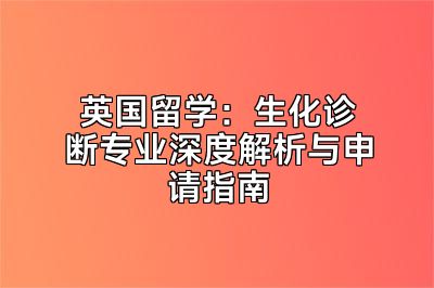 英国留学：生化诊断专业深度解析与申请指南