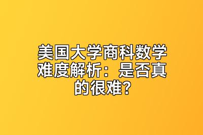 美国大学商科数学难度解析：是否真的很难？