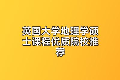 英国大学地理学硕士课程优质院校推荐