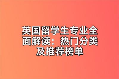 英国留学生专业全面解读：热门分类及推荐榜单