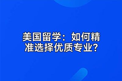 美国留学：如何精准选择优质专业？