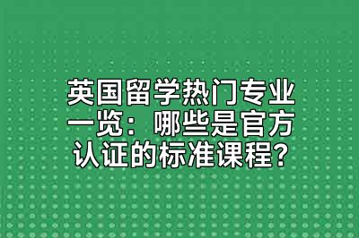 英国留学热门专业一览：哪些是官方认证的标准课程？