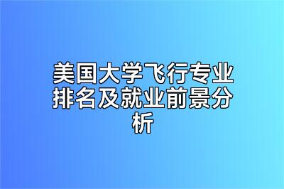 美国大学飞行专业排名及就业前景分析