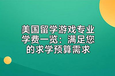 美国留学游戏专业学费一览：满足您的求学预算需求