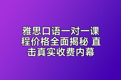 雅思口语一对一课程价格全面揭秘 直击真实收费内幕