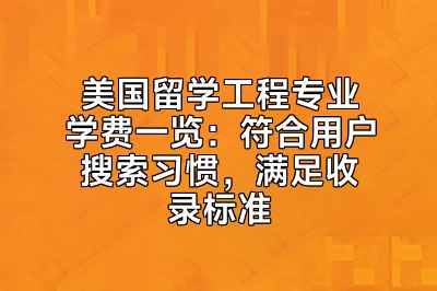 美国留学工程专业学费一览：符合用户搜索习惯，满足收录标准