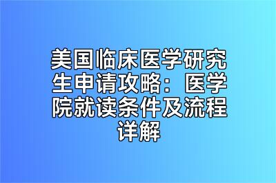 美国临床医学研究生申请攻略：医学院就读条件及流程详解