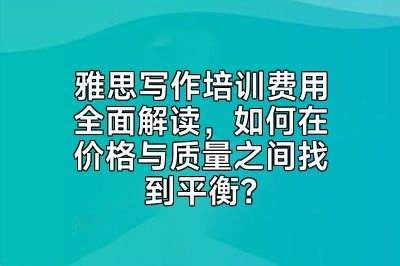 雅思写作培训费用全面解读，如何在价格与质量之间找到平衡？