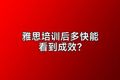 雅思培训后多快能看到成效？