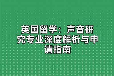 英国留学：声音研究专业深度解析与申请指南