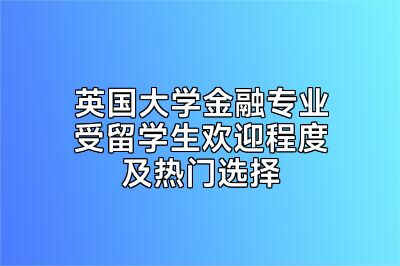 英国大学金融专业受留学生欢迎程度及热门选择