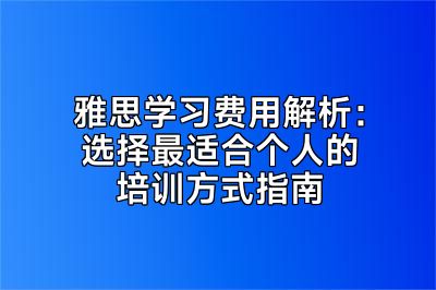 雅思学习费用解析：选择最适合个人的培训方式指南