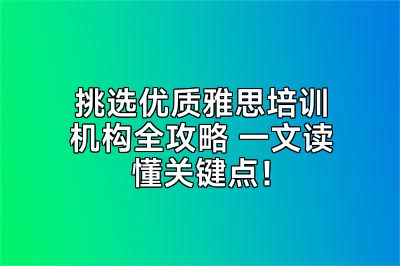 挑选优质雅思培训机构全攻略 一文读懂关键点！