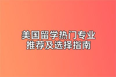 美国留学热门专业推荐及选择指南